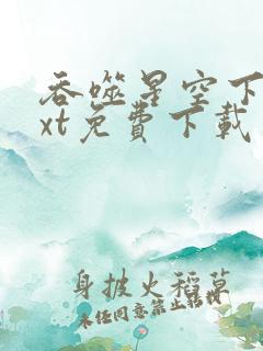 吞噬星空下载txt免费下载