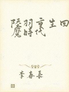 陆羽重生回到神魔时代