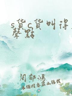 s货c货叫得大声点