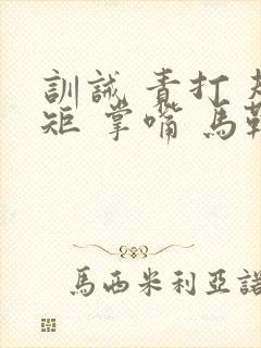 训诫 责打 规矩 掌嘴 马鞭