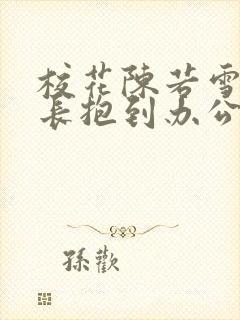 校花陈若雪被校长抱到办公室