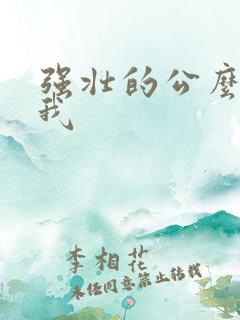 强壮的公么要了我