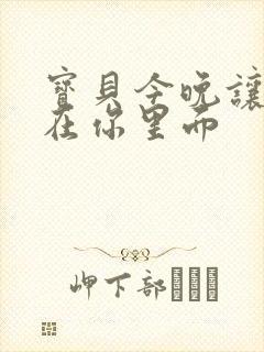 宝贝今晚让我留在你里面