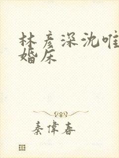 林彦深沈唯赖上婚床