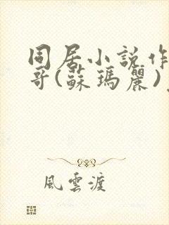 同居小说作者东哥(苏玛丽)免费阅读