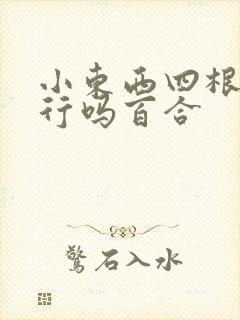 小东西四根手指行吗百合