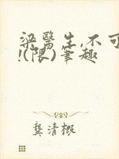 梁医生,不可以!(限)笔趣