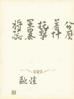 将军托着公主娇蕊暴击什么小说6