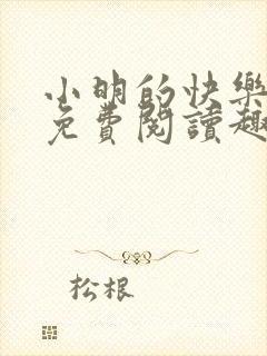 小明的快乐生活免费阅读趣