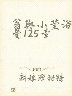 翁与小莹浴室欢爱125章