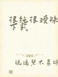 很纯很暧昧手机下载