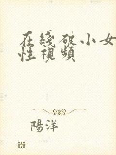 在线破小女初的性视频