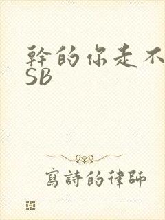 干的你走不了路SB