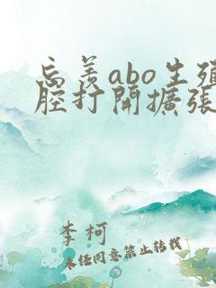 忘羡abo生殖腔打开扩张