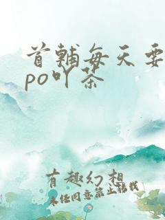 首辅每天要不够po吖茶