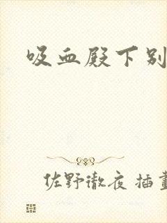 吸血殿下别使坏