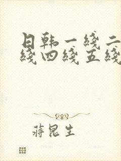 日韩一线二线三线四线五线