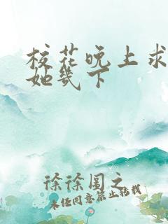 校花晚上求我桶她几下