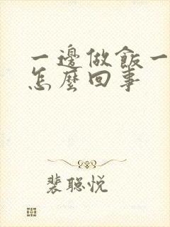 一边做饭一边躁怎么回事