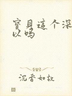 宝贝这个深度可以吗