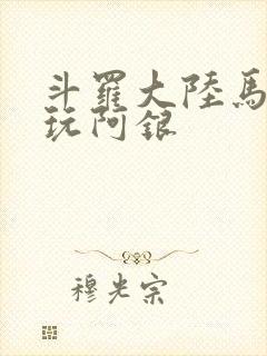 斗罗大陆马红俊玩阿银