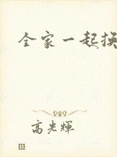 全家一起换着搞