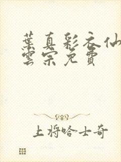 叶真彩衣仙子齐云宗免费