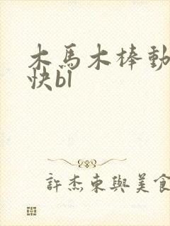 木马木棒动得好快bl