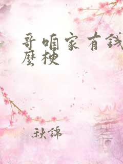 哥咱家有钱了什么梗