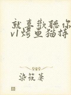 就喜欢听你叫1v1烤鱼猫持竿钓鱼