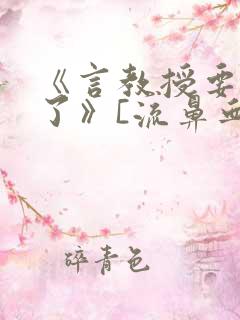 《言教授要撞坏了》[流鼻血]