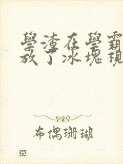 学渣在学霸肚子放了冰块视频