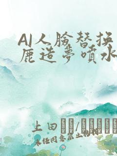 AI人脸替换白鹿造梦喷水WWW