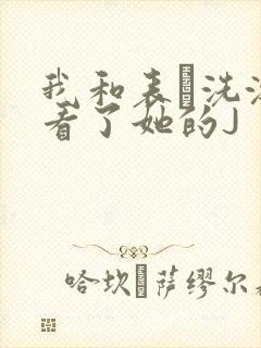 我和表妺洗澡我看了她的J