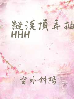 糙汉顶弄抽插HHHH