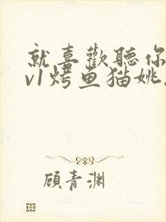 就喜欢听你叫1v1烤鱼猫姚蕊