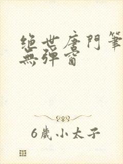 绝世唐门笔趣阁无弹窗