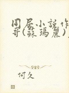 同居小说作者东哥(苏玛丽)免费阅读