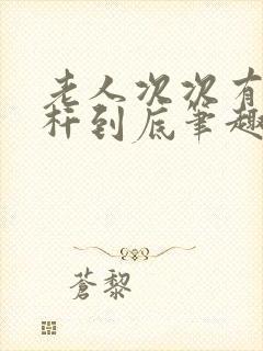 老人次次有力杆杆到底笔趣阁