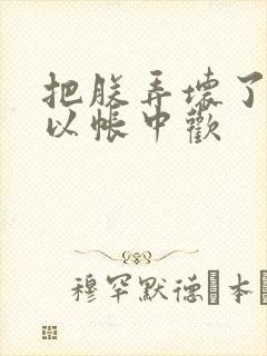 把朕弄坏了都可以帐中欢