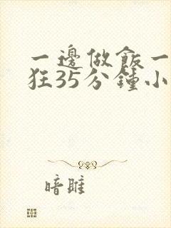 一边做饭一边躁狂35分钟小说