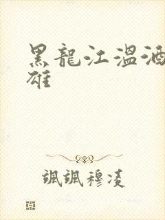 黑龙江温酒斩华雄