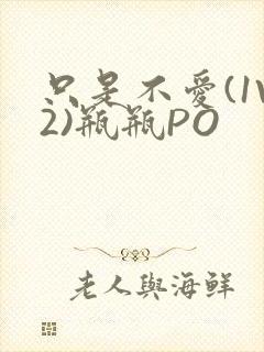 只是不爱(1V2)瓶瓶PO