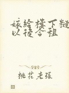 嫁给楼下糙汉后以后合租