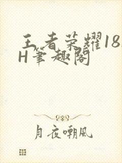 王者荣耀18rH笔趣阁