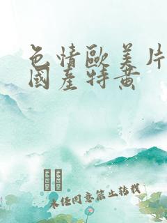 色情欧美片午夜国产特黄