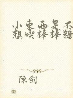 小东西是不是又想吃棒棒糖了