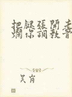 把腿张开老子臊烂你调教骨科男男