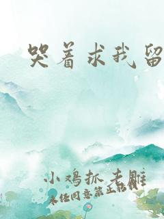 哭着求我留下来