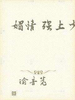 媚情 强上少将